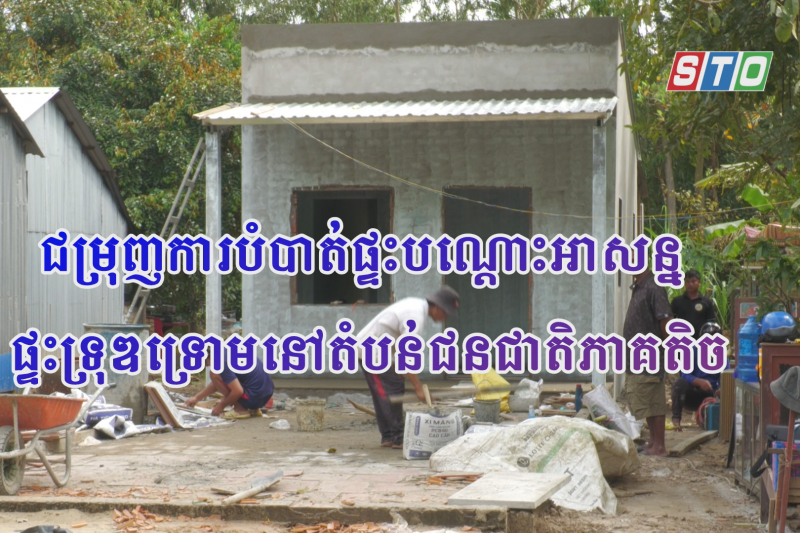ជម្រុញបំបាត់ផ្ទះបណ្ដោះអាសន្ន ផ្ទះទ្រុឌទ្រោមនៅតំបន់ជនជាតិភាគតិច